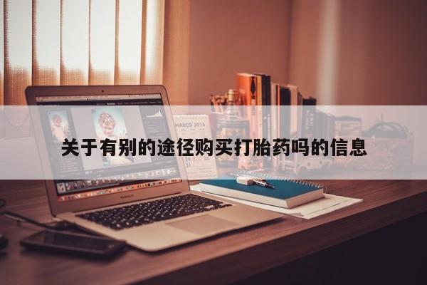 打胎药私人联系方式微信关于有别的途径购买打胎药吗的信息