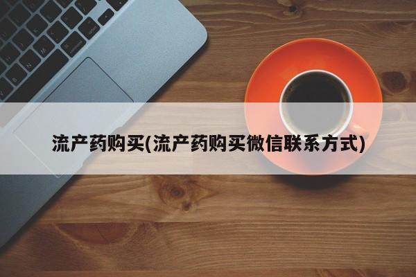 打胎药私人联系方式微信流产药购买(流产药购买微信联系方式)
