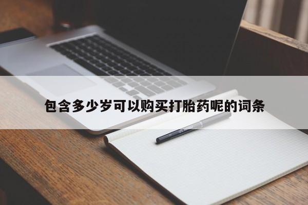 打胎药私人联系方式微信包含多少岁可以购买打胎药呢的词条