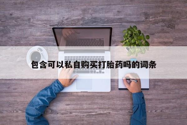 打胎药私人联系方式微信包含可以私自购买打胎药吗的词条