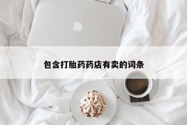 打胎药私人联系方式微信包含打胎药药店有卖的词条