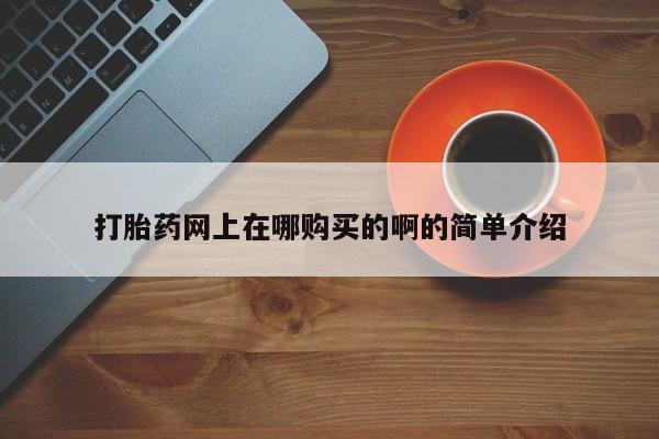 打胎药私人联系方式微信打胎药网上在哪购买的啊的简单介绍