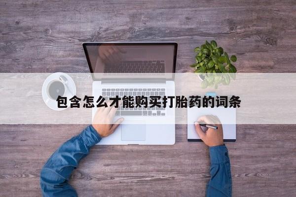 打胎药私人联系方式微信包含怎么才能购买打胎药的词条