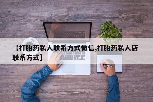 打胎药私人联系方式微信【打胎药私人联系方式微信,打胎药私人店 联系方式】