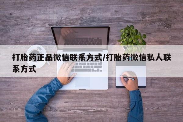 打胎药私人联系方式微信打胎药正品微信联系方式/打胎药微信私人联系方式