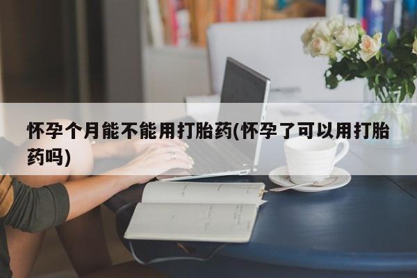 打胎药私人联系方式微信怀孕个月能不能用打胎药(怀孕了可以用打胎药吗)