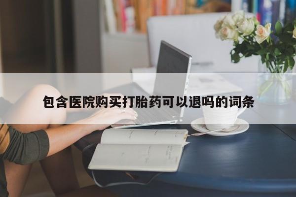 打胎药私人联系方式微信包含医院购买打胎药可以退吗的词条