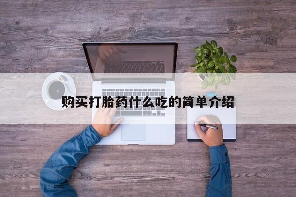 打胎药私人联系方式微信购买打胎药什么吃的简单介绍