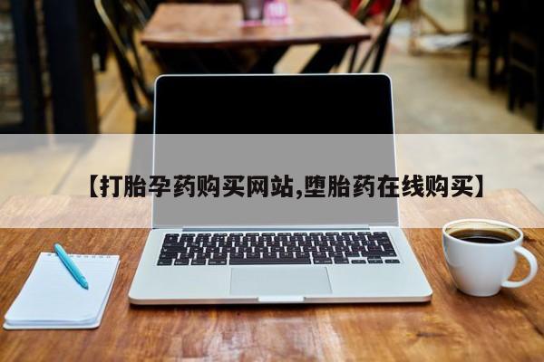 打胎药私人联系方式微信【打胎孕药购买网站,堕胎药在线购买】