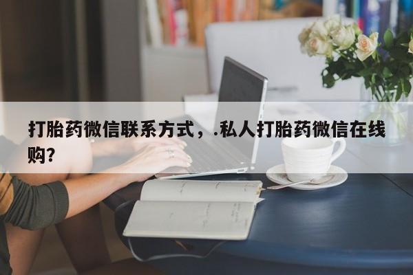 打胎药私人联系方式微信新闻 第66页
