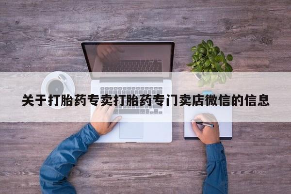 打胎药私人联系方式微信关于打胎药专卖打胎药专门卖店微信的信息