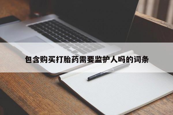 打胎药私人联系方式微信包含购买打胎药需要监护人吗的词条