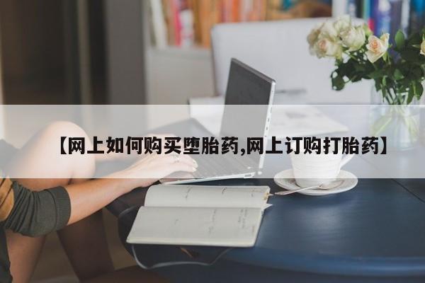 打胎药私人联系方式微信【网上如何购买堕胎药,网上订购打胎药】